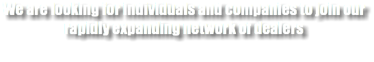 We are looking for individuals and companies to join our rapidly expanding network of dealers